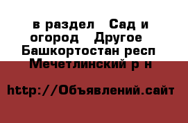  в раздел : Сад и огород » Другое . Башкортостан респ.,Мечетлинский р-н